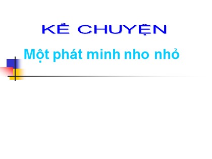Bài giảng Kể chuyện Lớp 4 - Tuần 17 - Bài: Một phát minh nho nhỏ