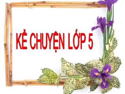 Bài giảng Kể chuyện Lớp 5 - Tuần 7 - Bài: Cây cỏ nước Nam