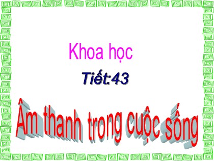 Bài giảng Khoa học 4 - Bài 43: Âm thanh trong cuộc sống