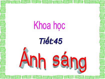 Bài giảng Khoa học 4 - Bài 45: Ánh sáng