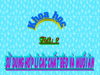 Bài giảng Khoa học 4 - Bài 9: Sử dụng hợp lí các chất béo và muối ăn