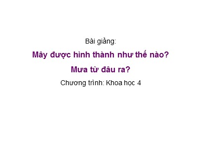 Bài giảng Khoa học 4 - Bài: Mây được hình thành như thế nào? Mưa từ đâu ra?