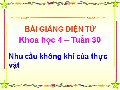 Bài giảng Khoa học 4 - Tiết 60: Nhu cầu không khí của thực vật