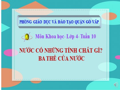 Bài giảng Khoa học Lớp 4 - Tuần 10 - Bài 20+21: Nước có những tính chất gì? Ba thể của nước