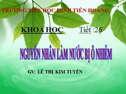 Bài giảng Khoa học Lớp 4 - Tuần 13 - Tiết 26: Nguyên nhân làm nước bị ô nhiễm - Lê Thị Kim Tuyến