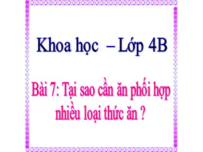 Bài giảng Khoa học Lớp 4 - Tuần 4 - Bài 7: Tại sao cần ăn phối hợp nhiều loại thức ăn?