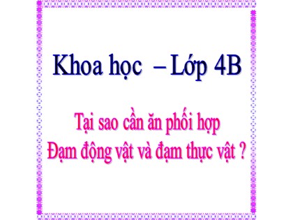 Bài giảng Khoa học Lớp 4 - Tuần 4 - Bài: Tại sao cần ăn phối hợp. Đạm động vật và đạm thực vật?