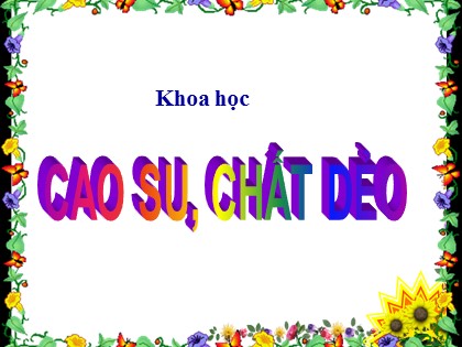 Bài giảng Khoa học Lớp 5 - Tuần 16 - Bài: Cao su, chất dẻo