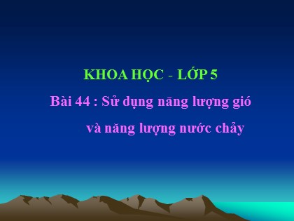 Bài giảng Khoa học Lớp 5 - Tuần 22 - Bài 44 : Sử dụng năng lượng gió và năng lượng nước chảy - Năm học 2016-2017