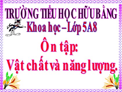 Bài giảng Khoa học Lớp 5 - Tuần 24 - Bài: Ôn tập vật chất và năng lượng - Trường Tiểu học Hữu Bằng