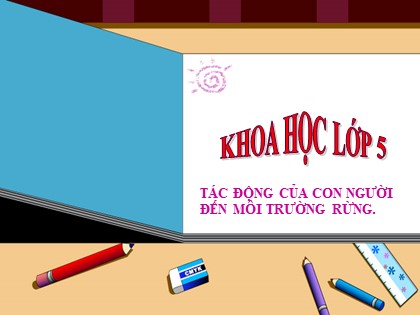 Bài giảng Khoa học Lớp 5 - Tuần 33 - Bài: Tác động của con người đến môi trường rừng - Năm học 2016-2017