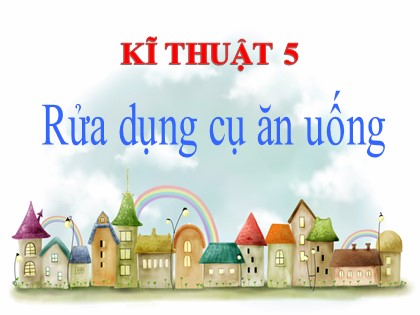 Bài giảng Kĩ thuật Lớp 5 - Tuần 11 - Bài: Rửa dụng cụ ăn uống - Năm học 2016-2017