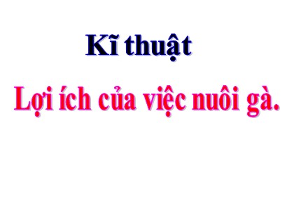Bài giảng Kĩ thuật Lớp 5 - Tuần 16 - Bài: Lợi ích của việc nuôi gà