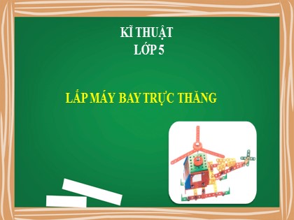 Bài giảng Kỹ thuật Lớp 5 - Tuần 27 - Bài: Lắp máy bay trực thăng