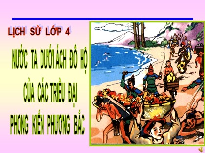 Bài giảng Lịch sử 4 - Bài: Nước ta dưới ách đô hộ của các triều đại phong kiến phương Bắc