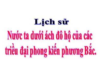Bài giảng Lịch sử Khối 4 - Tuần 5 - Bài: Nước ta dưới ách đô hộ của các triều đại phong kiến phương Bắc