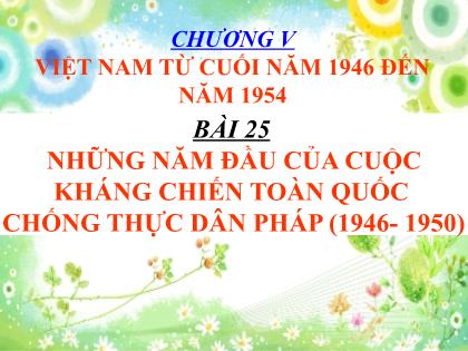 Bài giảng Lịch sử Khối 9 - Bài 25: Những năm đầu của cuộc kháng chiến toàn quốc chống thực dân Pháp (1946-1950)