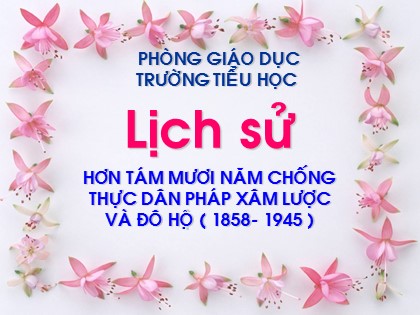 Bài giảng Lịch sử Lớp 5 - Tuần 11 - Bài: Hơn tám mươi năm chống thực dân Pháp xâm lược và đô hộ (1858-1945)