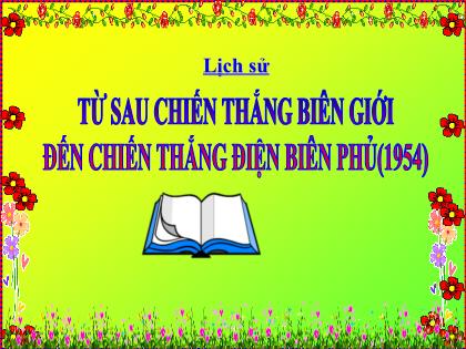 Bài giảng Lịch sử Lớp 5 - Tuần 17 - Bài: Từ sau chiến thắng biên giới đến chiến thắng Điện Biên Phủ (1954) Bài giảng Lịch sử Lớp 5 - Tuần 17 - Bài: Từ sau chiến thắng biên giới đến chiến thắng Điện Biên Phủ (1954)