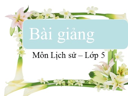Bài giảng Lịch sử Lớp 5 - Tuần 5 - Bài: Phan Bội Châu và phong trào Đông Du