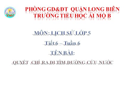 Bài giảng Lịch sử Lớp 5 - Tuần 6 - Tiết 6: Quyết chí ra đi tìm đường cứu nước - Năm học 2016-2017 - Trường Tiểu học Ái Mộ B