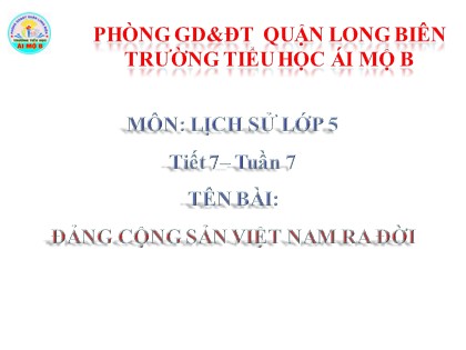 Bài giảng Lịch sử Lớp 5 - Tuần 7 - Tiết 7: Đảng Cộng sản Việt Nam ra đời - Năm học 2016-2017 - Trường Tiểu học Ái Mộ B