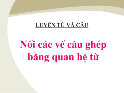 Bài giảng Luyện từ và câu Khối 5 - Tuần 21 - Bài: Nối các vế câu ghép bằng quan hệ từ