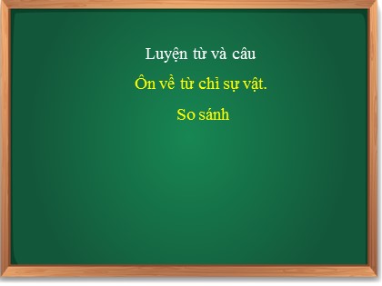 Bài giảng Luyện từ và câu Lớp 3 - Tuần 1 - Bài: Ôn tập từ chỉ sự vật. So sánh