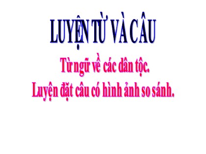Bài giảng Luyện từ và câu Lớp 3 - Tuần 15 - Bài: Từ ngữ về các dân tộc. Luyện đặt câu có hình ảnh so sánh