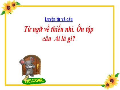 Bài giảng Luyện từ và câu Lớp 3 - Tuần 2 - Bài: Từ ngữ về thiếu nhi. Ôn tập câu Ai là gì? - Năm học 2021-2022