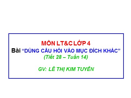 Bài giảng Luyện từ và câu Lớp 4 - Tuần 14 - Bài: Dùng câu hỏi vào mục đích khác - Lê Thị Kim Tuyến