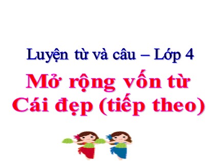 Bài giảng Luyện từ và câu Lớp 4 - Tuần 23 - Bài: Mở rộng vốn từ Cái đẹp (Tiếp theo)