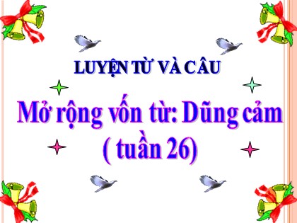 Bài giảng Luyện từ và câu Lớp 4 - Tuần 26 - Bài: Mở rộng vốn từ "Dũng cảm"