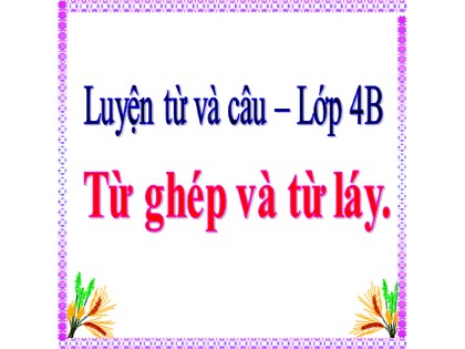 Bài giảng Luyện từ và câu Lớp 4 - Tuần 4 - Bài: Từ ghép và từ láy