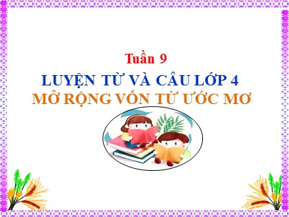 Bài giảng Luyện từ và câu Lớp 4 - Tuần 9 - Bài: Mở rộng vốn từ Ước mơ