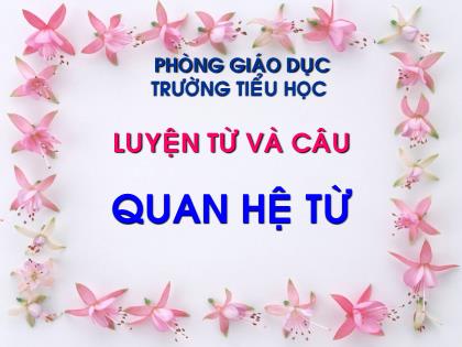 Bài giảng Luyện từ và câu Lớp 5 - Tuần 11 - Bài: Quan hệ từ Bài giảng Luyện từ và câu Lớp 5 - Tuần 11 - Bài: Quan hệ từ