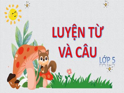 Bài giảng Luyện từ và câu Lớp 5 - Tuần 16 - Bài: Tổng kết vốn từ - Năm học 2020-2021 Bài giảng Luyện từ và câu Lớp 5 - Tuần 16 - Bài: Tổng kết vốn từ - Năm học 2020-2021