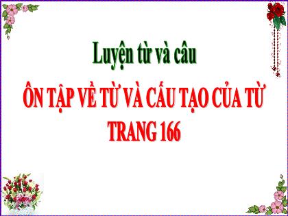 Bài giảng Luyện từ và câu Lớp 5 - Tuần 17 - Bài: Ôn tập về từ và cấu tạo của từ Bài giảng Luyện từ và câu Lớp 5 - Tuần 17 - Bài: Ôn tập về từ và cấu tạo của từ
