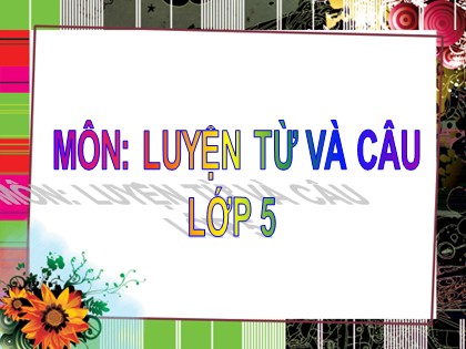 Bài giảng Luyện từ và câu Lớp 5 - Tuần 24 - Bài: Mở rộng vốn từ "Trật tự. An ninh" - Năm học 2016-2017