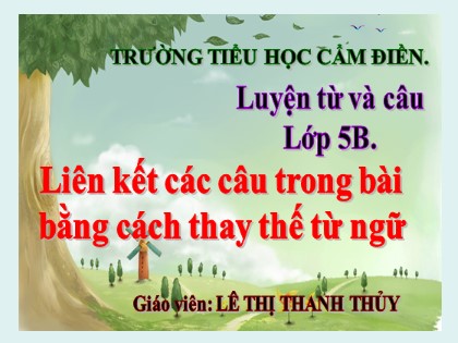 Bài giảng Luyện từ và câu Lớp 5 - Tuần 25 - Bài: Liên kết các câu trong bài bằng cách thay thế từ ngữ - Lê Thị Thanh Thủy