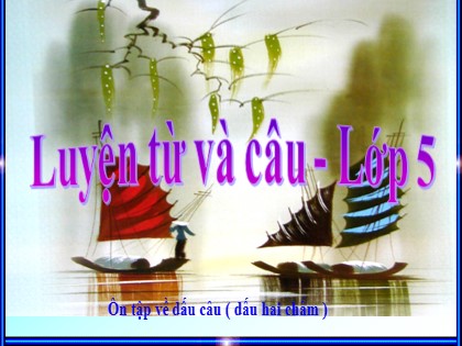 Bài giảng Luyện từ và câu Lớp 5 - Tuần 32 - Ôn tập về dấu câu (Tiếp theo) - Năm học 2016-2017