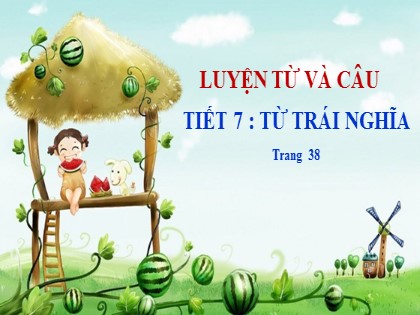 Bài giảng Luyện từ và câu Lớp 5 - Tuần 4 - Tiết 7: Từ trái nghĩa
