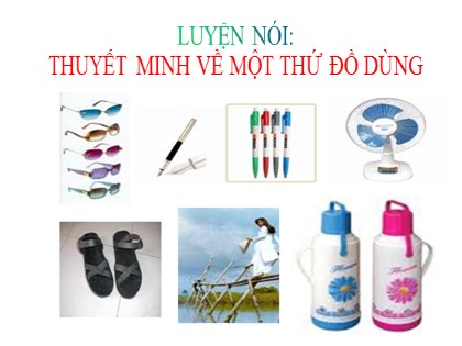 Bài giảng Ngữ văn Lớp 8 - Bài: Luyện nói thuyết minh về một thứ đồ dùng