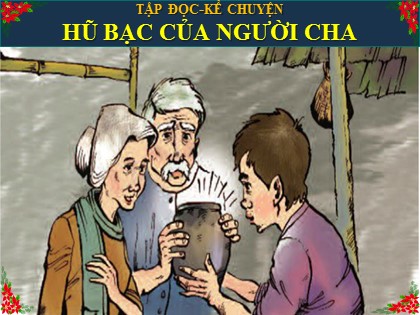Bài giảng Tập đọc - Kể chuyện Lớp 3 - Tuần 15 - Bài: Hũ bạc của người cha - Năm học 2021-2022