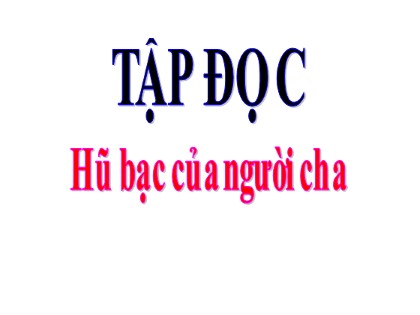 Bài giảng Tập đọc Lớp 3 - Tuần 15 - Bài: Hũ bạc của người cha