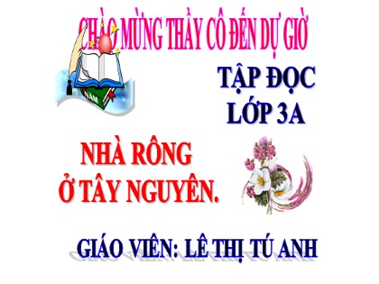 Bài giảng Tập đọc Lớp 3 - Tuần 15 - Bài: Nhà rông ở Tây Nguyên - Năm học 2020-2021 - Lê Thị Tú Anh