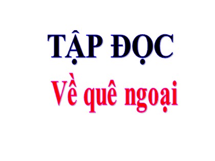 Bài giảng Tập đọc Lớp 3 - Tuần 16: Về quê ngoại