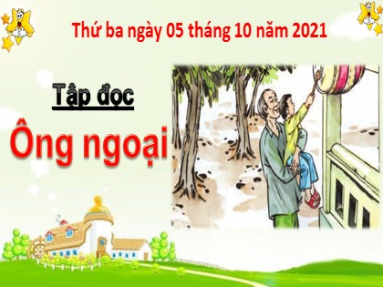 Bài giảng Tập đọc Lớp 3 - Tuần 4 - Bài: Ông ngoại - Năm học 2021-2022