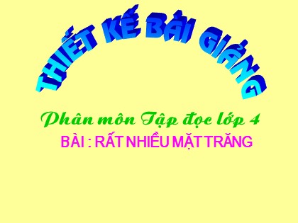 Bài giảng Tập đọc Lớp 4 - Tuần 17 - Bài: Rất nhiều mặt trăng (Tiếp theo)