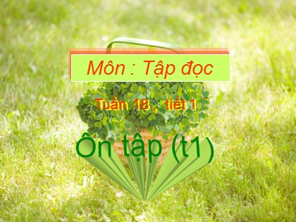 Bài giảng Tập đọc Lớp 4 - Tuần 18 - Ôn tập (Tiết 1)